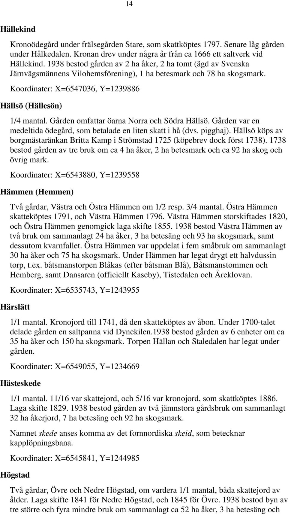 Gården omfattar öarna Norra och Södra Hällsö. Gården var en medeltida ödegård, som betalade en liten skatt i hå (dvs. pigghaj).