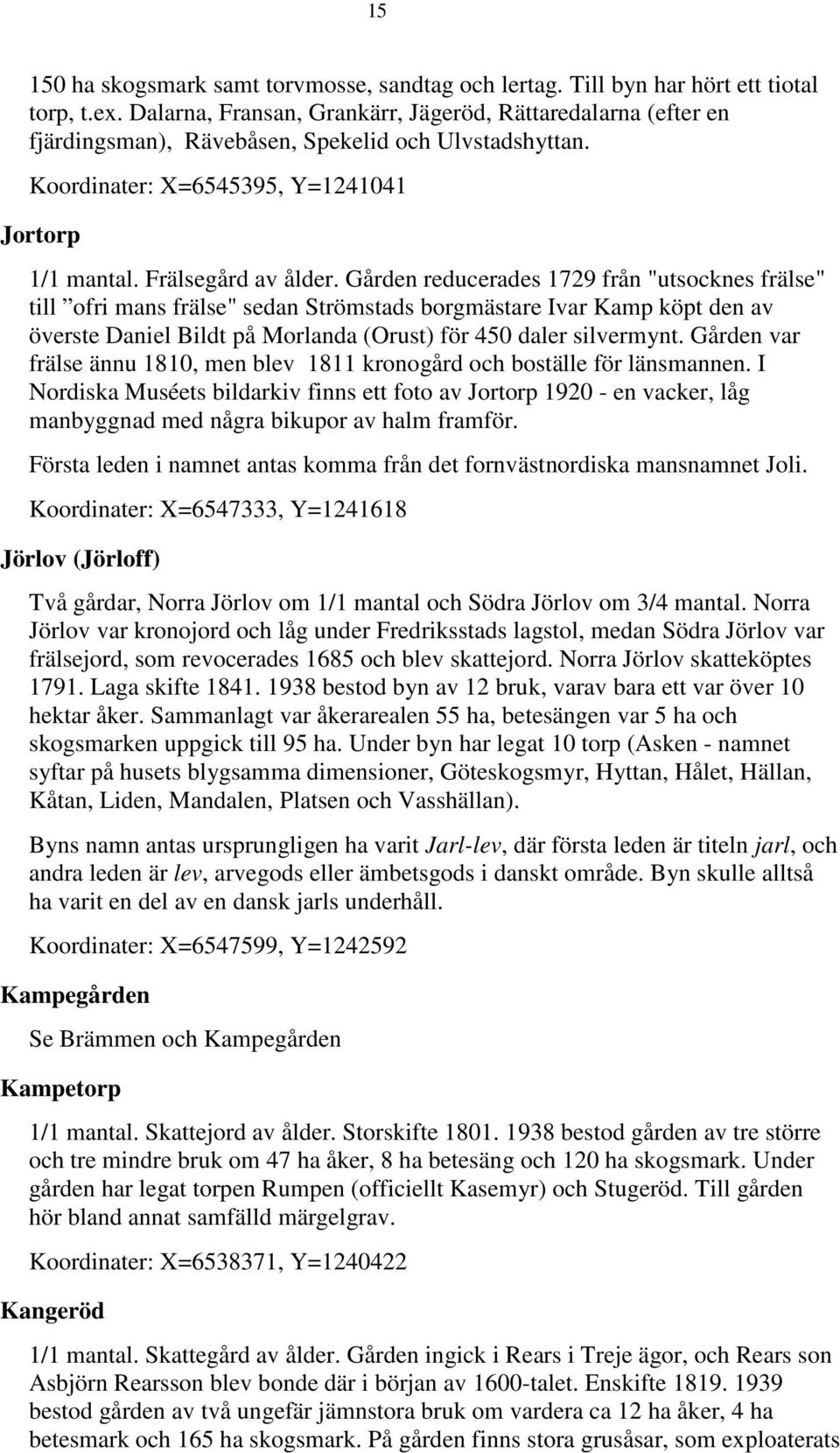 Gården reducerades 1729 från "utsocknes frälse" till ofri mans frälse" sedan Strömstads borgmästare Ivar Kamp köpt den av överste Daniel Bildt på Morlanda (Orust) för 450 daler silvermynt.