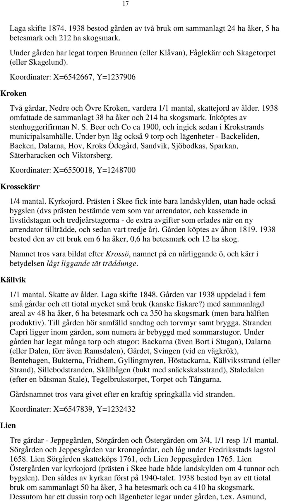 Koordinater: X=6542667, Y=1237906 Kroken Två gårdar, Nedre och Övre Kroken, vardera 1/1 mantal, skattejord av ålder. 1938 omfattade de sammanlagt 38 ha åker och 214 ha skogsmark.