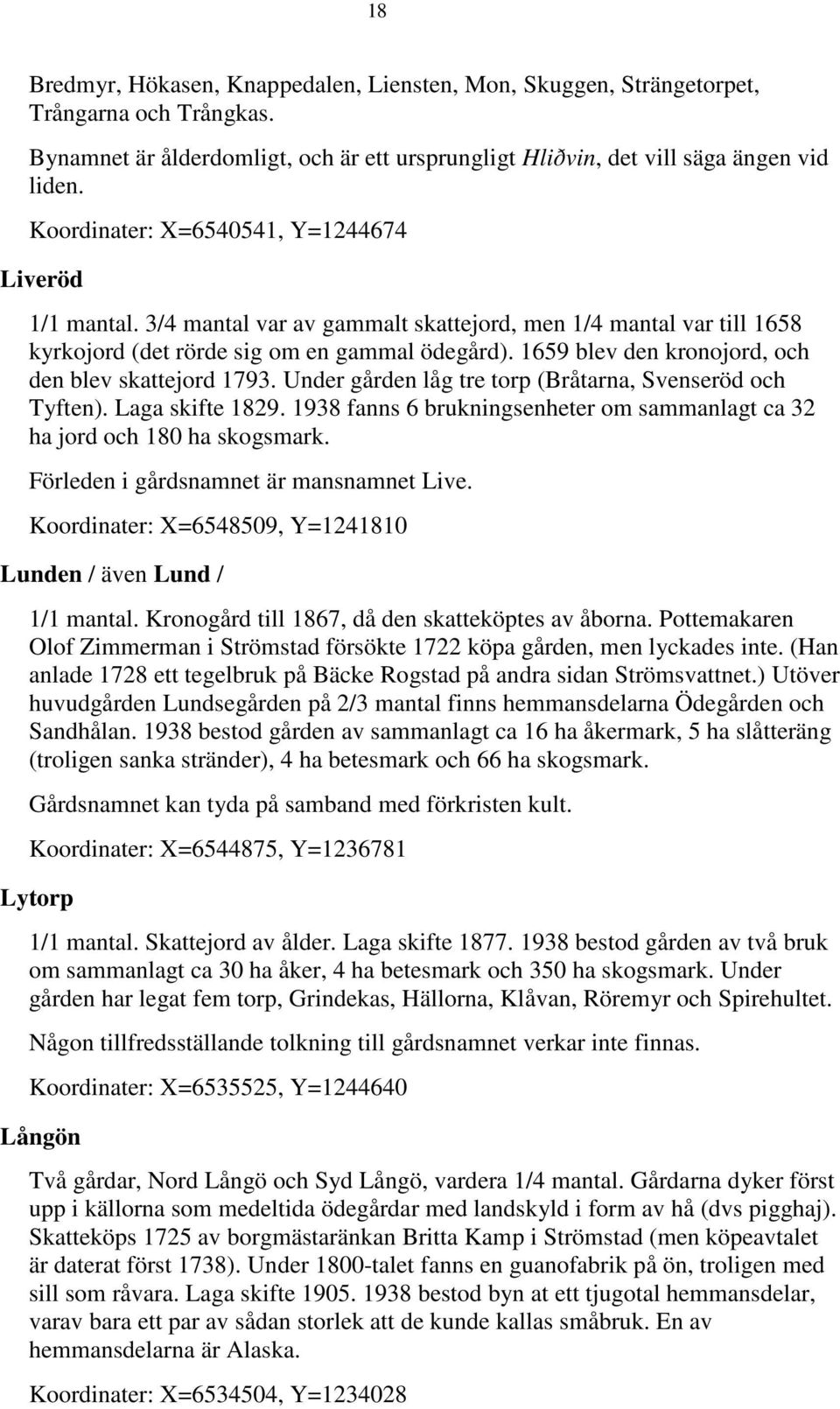 1659 blev den kronojord, och den blev skattejord 1793. Under gården låg tre torp (Bråtarna, Svenseröd och Tyften). Laga skifte 1829.
