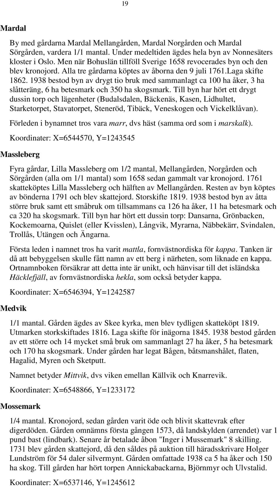 1938 bestod byn av drygt tio bruk med sammanlagt ca 100 ha åker, 3 ha slåtteräng, 6 ha betesmark och 350 ha skogsmark.