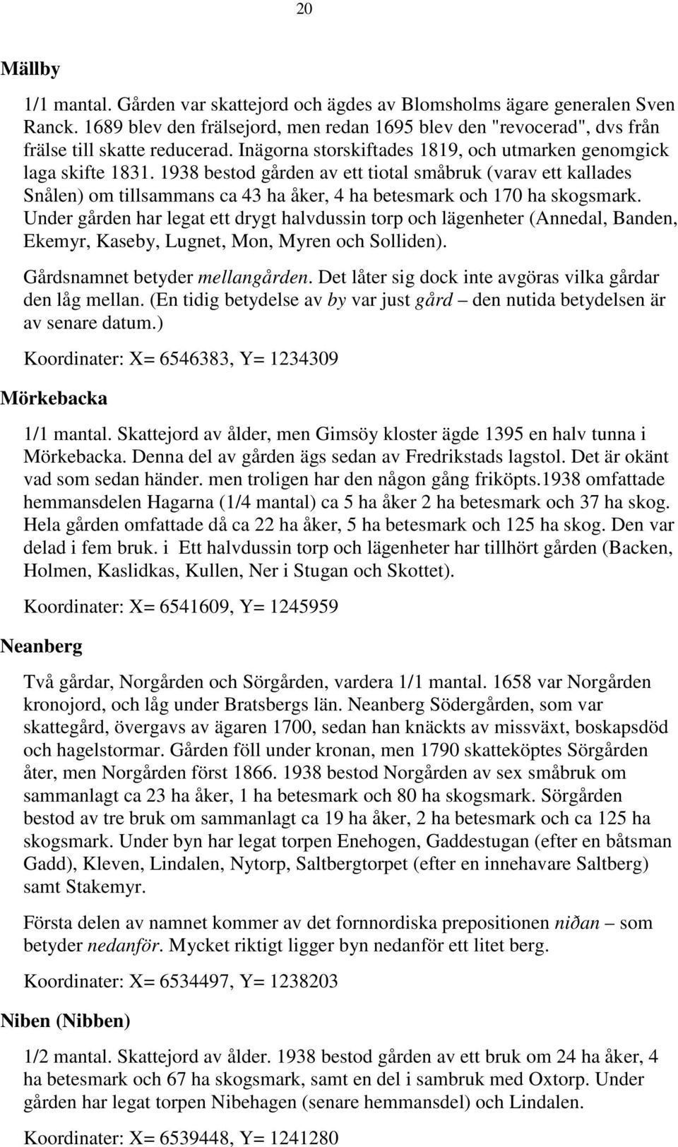 1938 bestod gården av ett tiotal småbruk (varav ett kallades Snålen) om tillsammans ca 43 ha åker, 4 ha betesmark och 170 ha skogsmark.