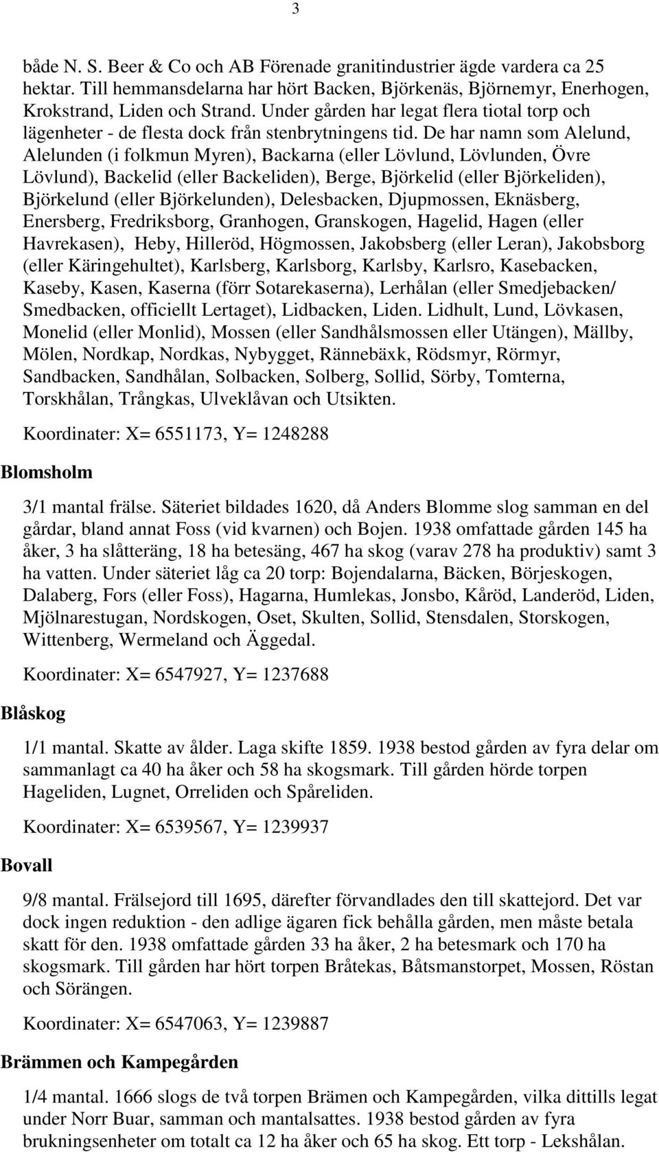 De har namn som Alelund, Alelunden (i folkmun Myren), Backarna (eller Lövlund, Lövlunden, Övre Lövlund), Backelid (eller Backeliden), Berge, Björkelid (eller Björkeliden), Björkelund (eller