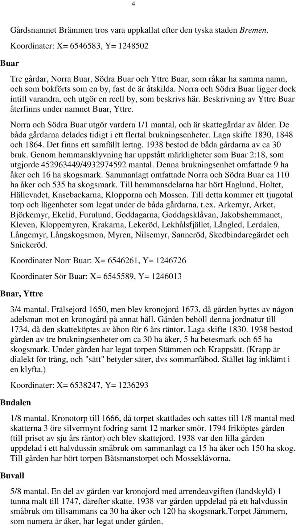 Norra och Södra Buar ligger dock intill varandra, och utgör en reell by, som beskrivs här. Beskrivning av Yttre Buar återfinns under namnet Buar, Yttre.