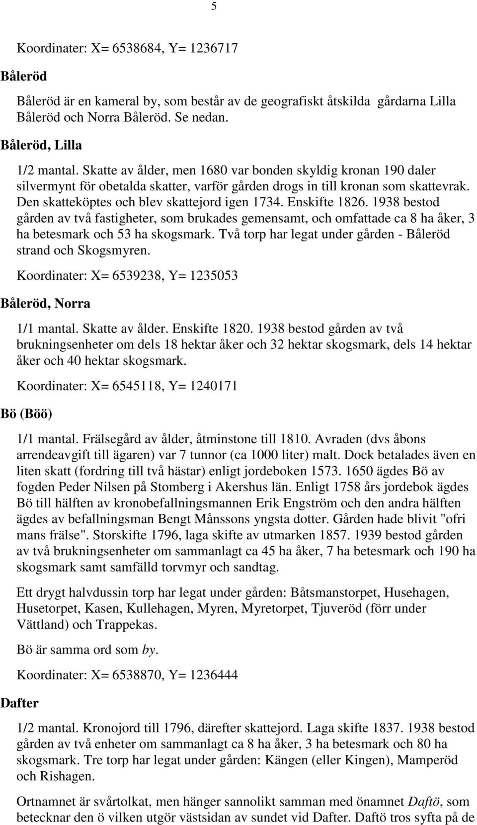 Enskifte 1826. 1938 bestod gården av två fastigheter, som brukades gemensamt, och omfattade ca 8 ha åker, 3 ha betesmark och 53 ha skogsmark.