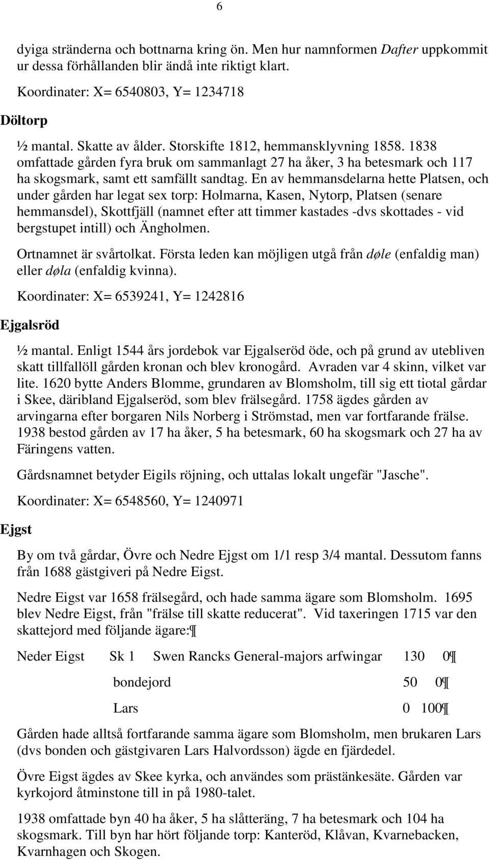 En av hemmansdelarna hette Platsen, och under gården har legat sex torp: Holmarna, Kasen, Nytorp, Platsen (senare hemmansdel), Skottfjäll (namnet efter att timmer kastades -dvs skottades - vid