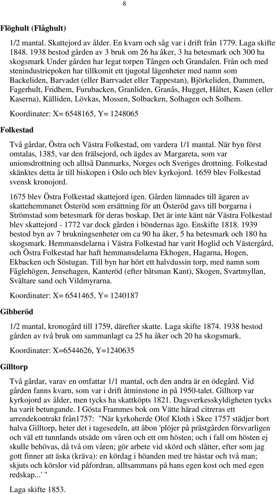 Från och med stenindustriepoken har tillkomit ett tjugotal lägenheter med namn som Backeliden, Barvadet (eller Barrvadet eller Tappestan), Björkeliden, Dammen, Fagerhult, Fridhem, Furubacken,