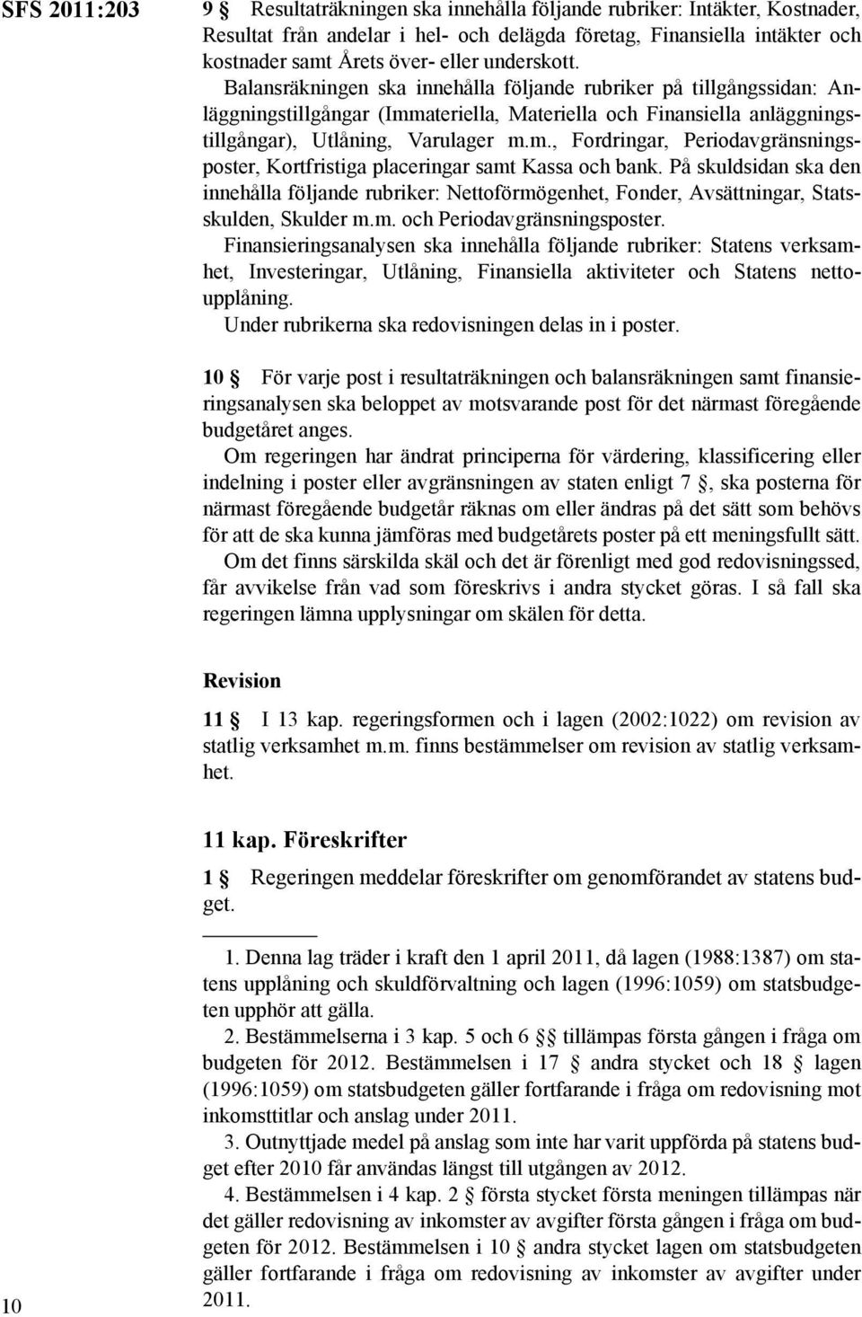 På skuldsidan ska den innehålla följande rubriker: Nettoförmögenhet, Fonder, Avsättningar, Statsskulden, Skulder m.m. och Periodavgränsningsposter.