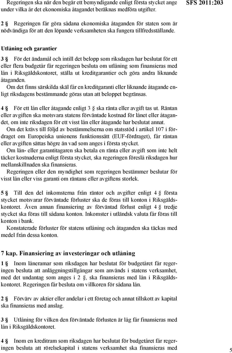 Utlåning och garantier 3 För det ändamål och intill det belopp som riksdagen har beslutat för ett eller flera budgetår får regeringen besluta om utlåning som finansieras med lån i Riksgäldskontoret,