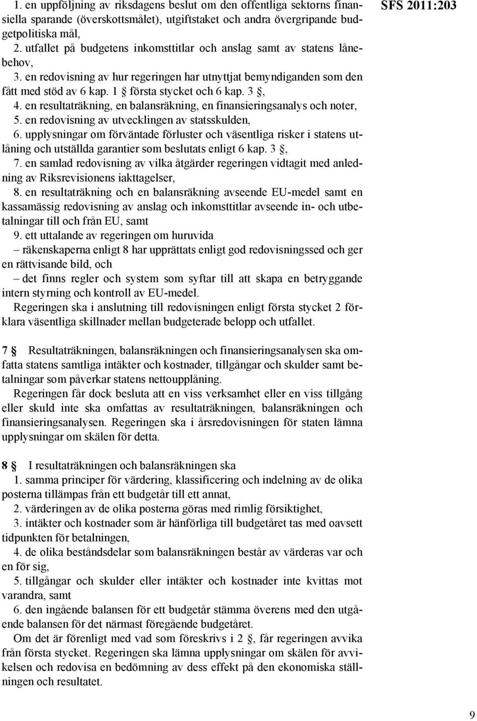 3, 4. en resultaträkning, en balansräkning, en finansieringsanalys och noter, 5. en redovisning av utvecklingen av statsskulden, 6.