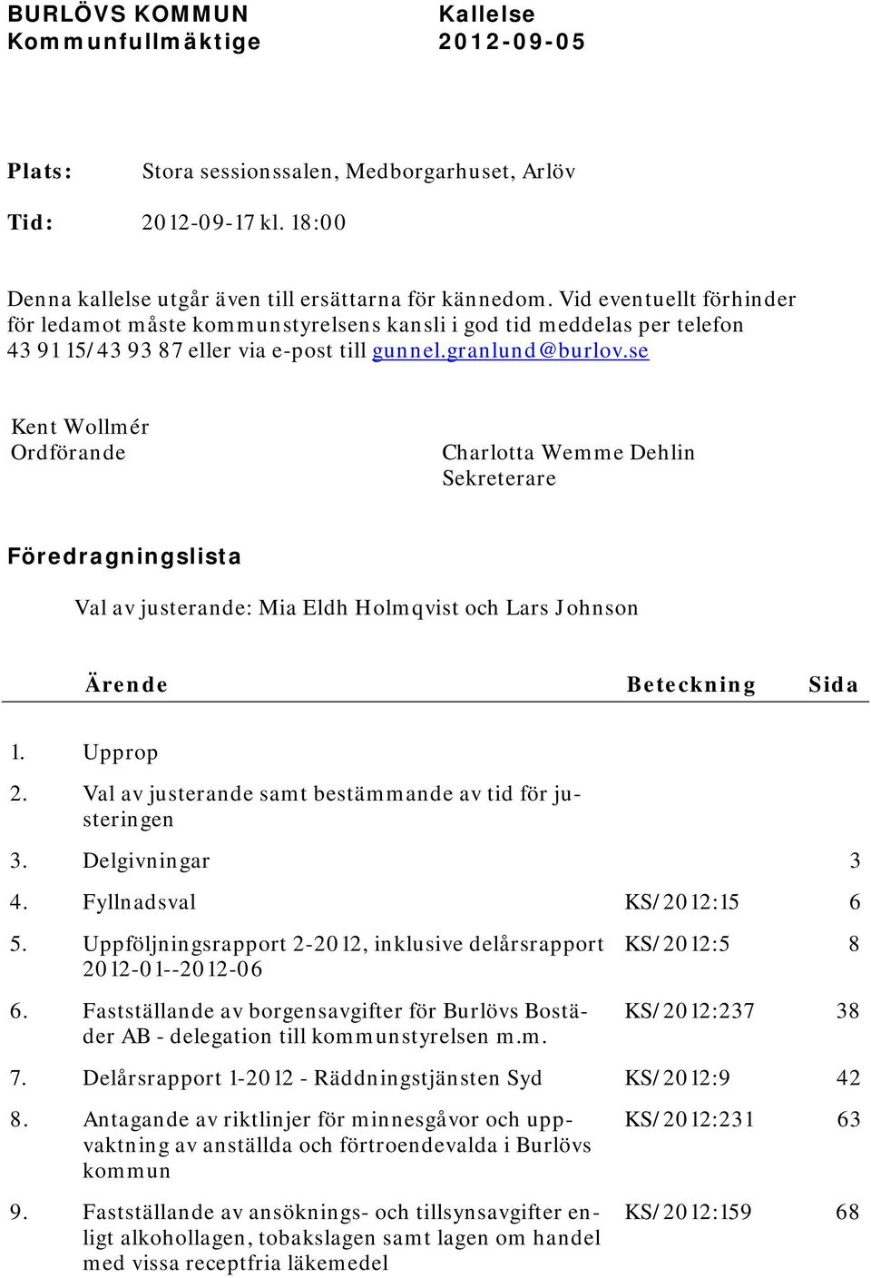 se Kent Wollmér Ordförande Charlotta Wemme Dehlin Sekreterare Föredragningslista Val av justerande: Mia Eldh Holmqvist och Lars Johnson Ärende Beteckning Sida 1. Upprop 2.