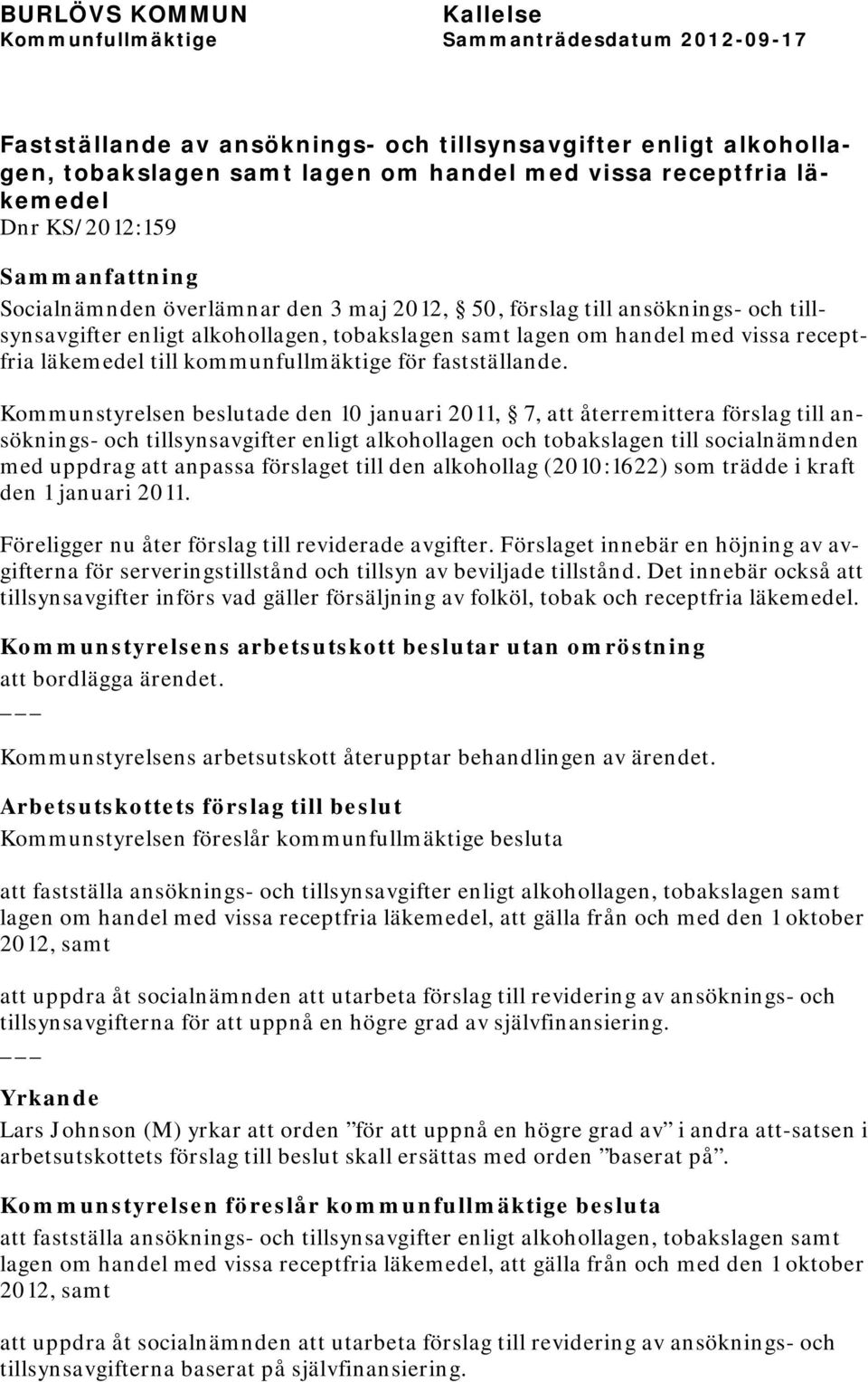 Kommunstyrelsen beslutade den 10 januari 2011, 7, att återremittera förslag till ansöknings- och tillsynsavgifter enligt alkohollagen och tobakslagen till socialnämnden med uppdrag att anpassa