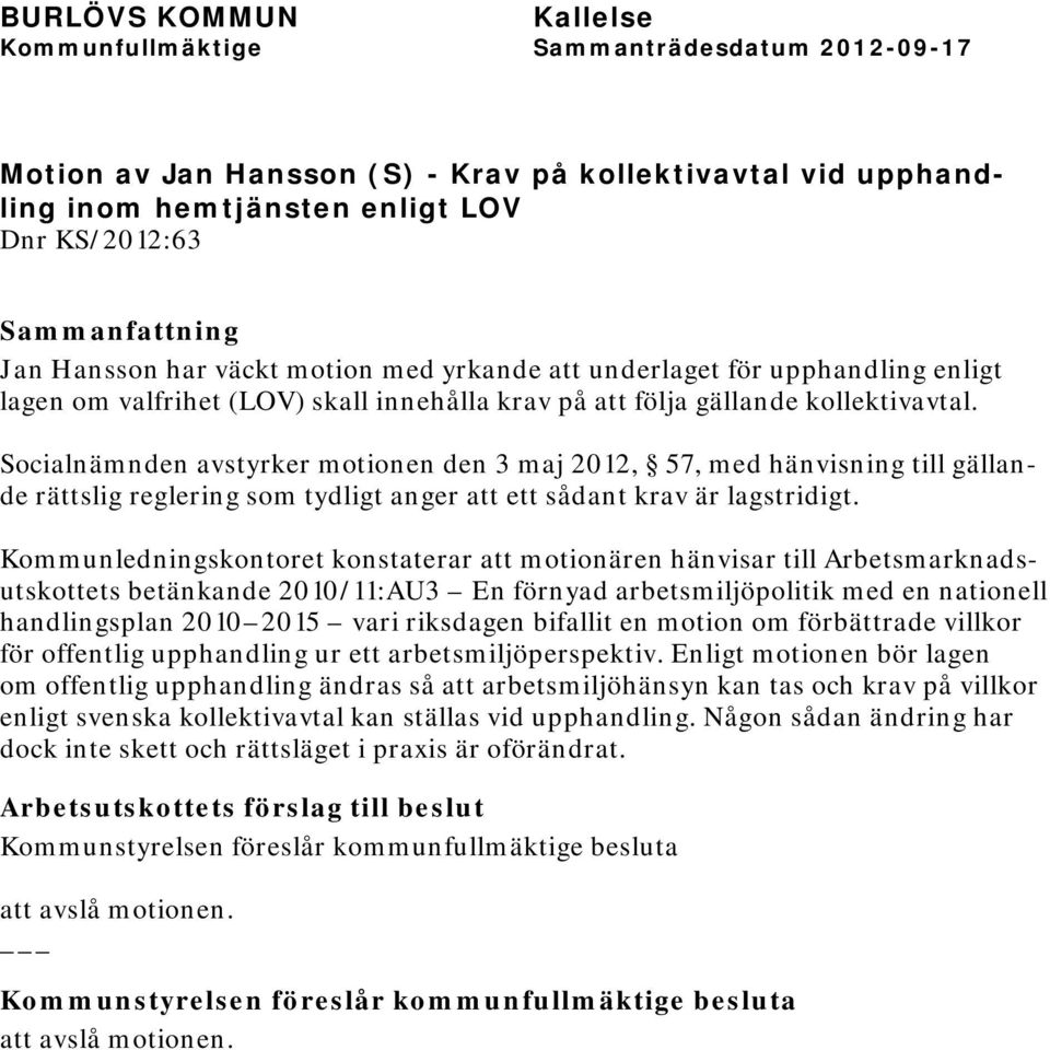 Socialnämnden avstyrker motionen den 3 maj 2012, 57, med hänvisning till gällande rättslig reglering som tydligt anger att ett sådant krav är lagstridigt.