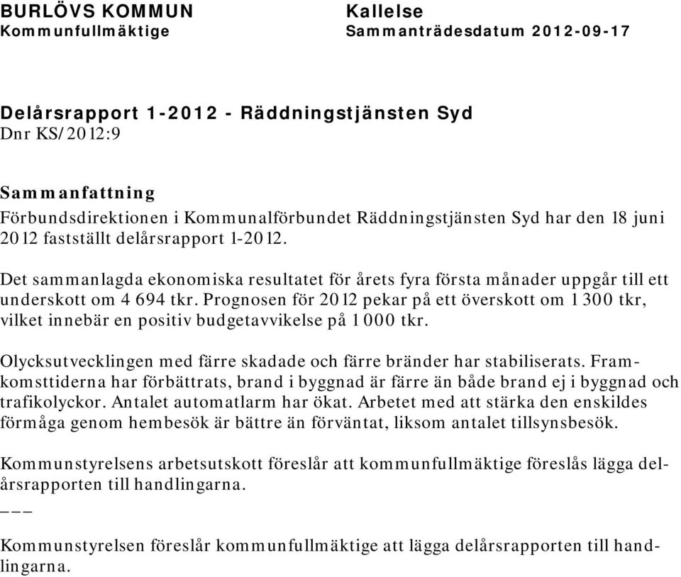 Prognosen för 2012 pekar på ett överskott om 1 300 tkr, vilket innebär en positiv budgetavvikelse på 1 000 tkr. Olycksutvecklingen med färre skadade och färre bränder har stabiliserats.