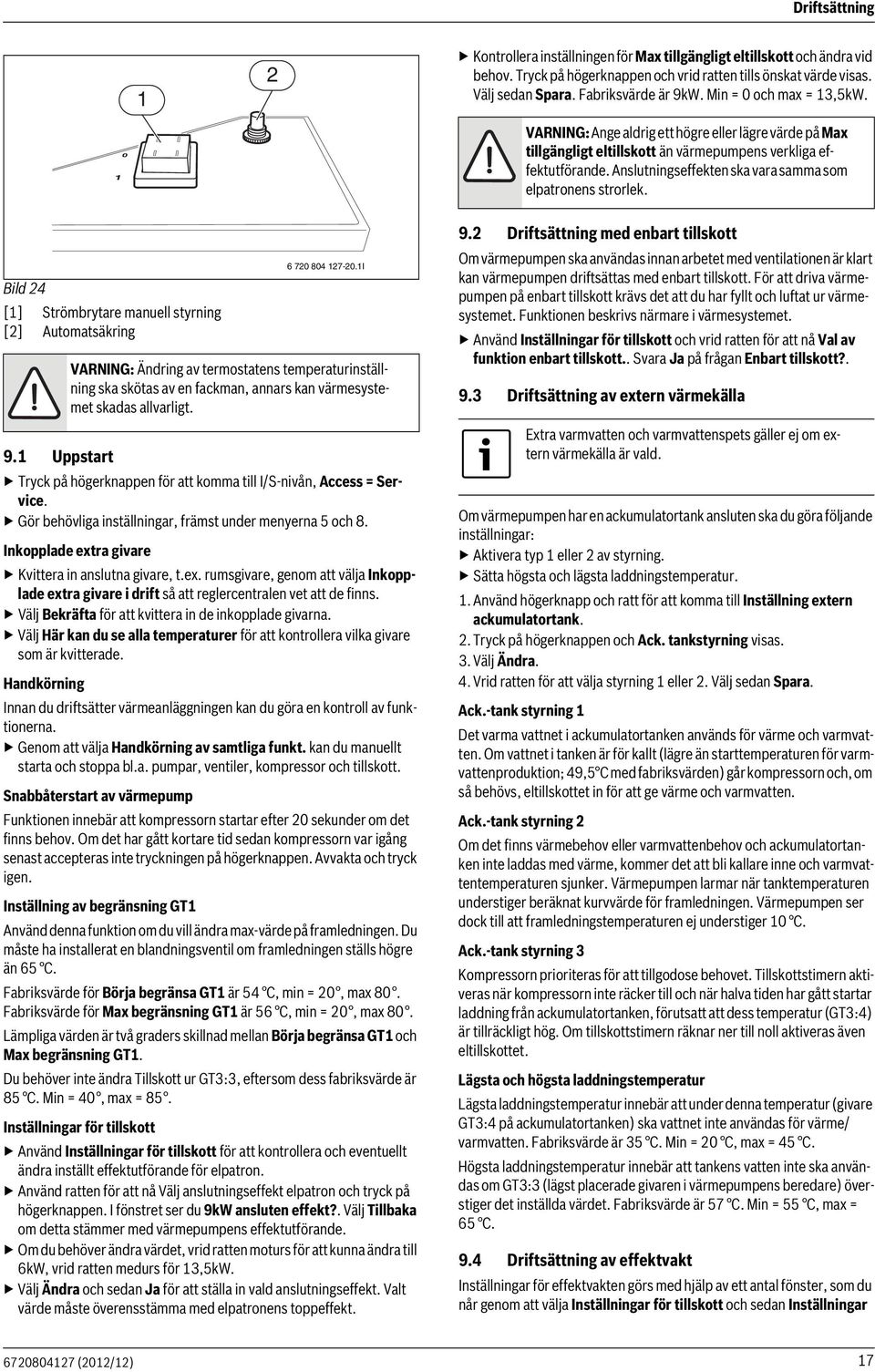 Anslutningseffekten ska vara samma som elpatronens strorlek. Bild 4 [] Strömbrytare manuell styrning [] Automatsäkring 6 70 804 7-0.