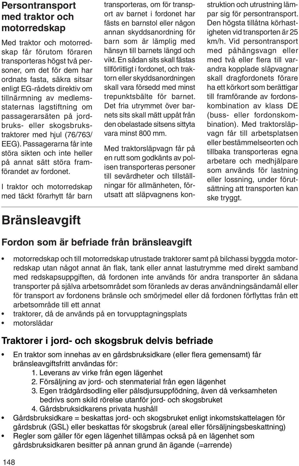 Passagerarna får inte störa sikten och inte heller på annat sätt störa framförandet av fordonet.