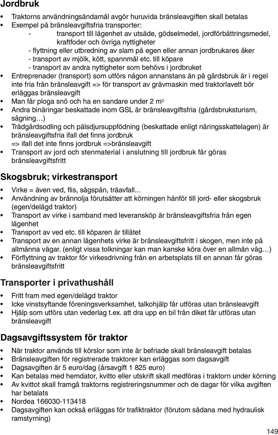 till köpare transport av andra nyttigheter som behövs i jordbruket Entreprenader (transport) som utförs någon annanstans än på gårdsbruk är i regel inte fria från bränsleavgift => för transport av