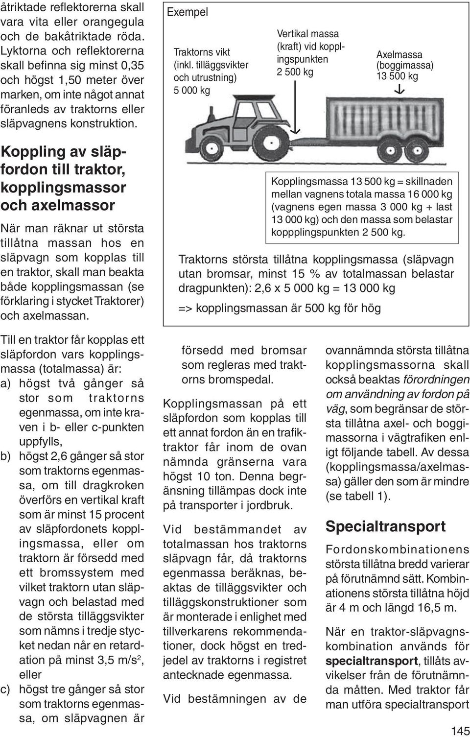 tilläggsvikter och utrustning) 5 000 kg Vertikal massa (kraft) vid kopplingspunkten 2 500 kg Axelmassa (boggimassa) 13 500 kg Koppling av släpfordon till traktor, kopplingsmassor och axelmassor När