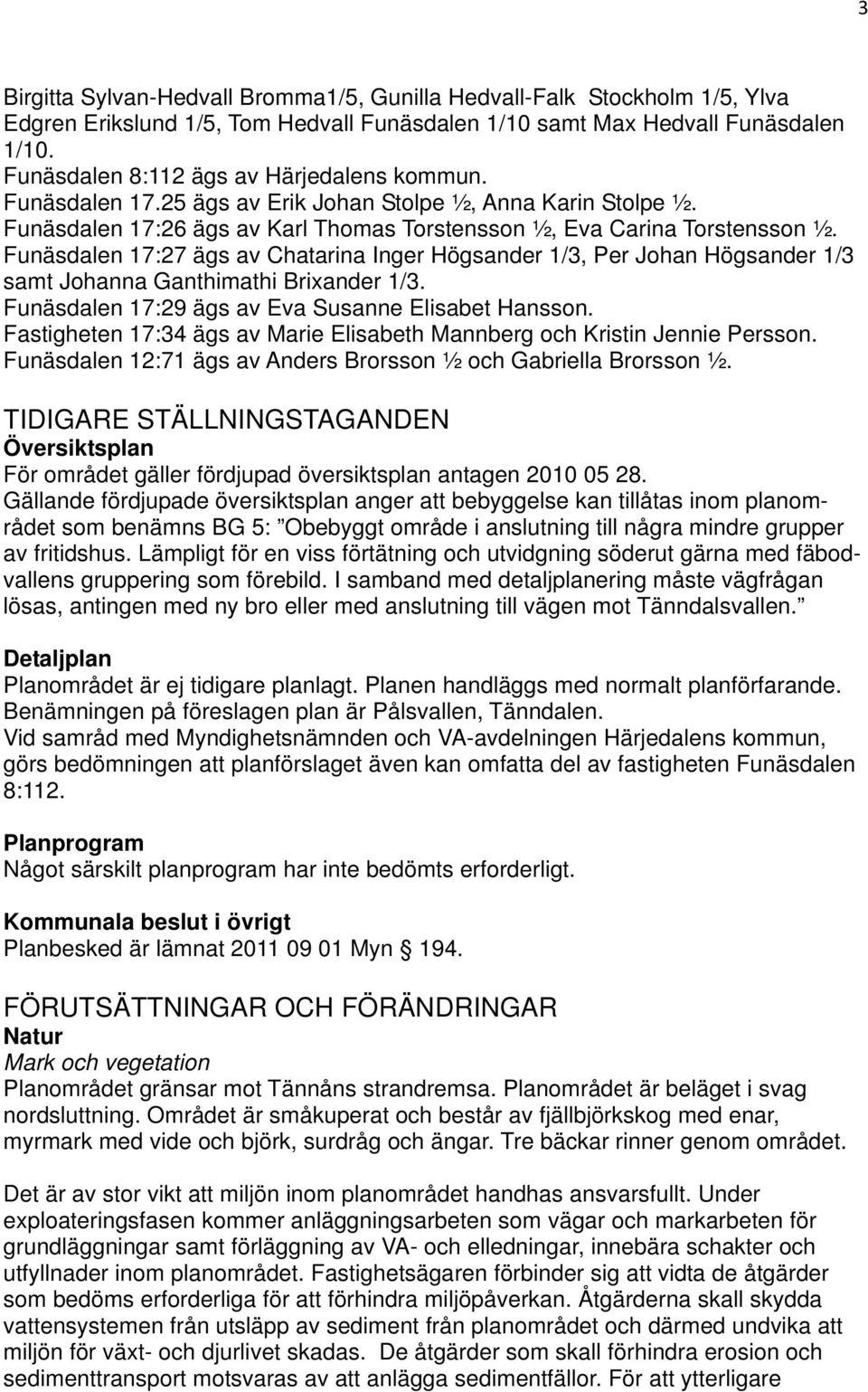 Funäsdalen 17:27 ägs av Chatarina Inger Högsander 1/3, Per Johan Högsander 1/3 samt Johanna Ganthimathi Brixander 1/3. Funäsdalen 17:29 ägs av Eva Susanne Elisabet Hansson.