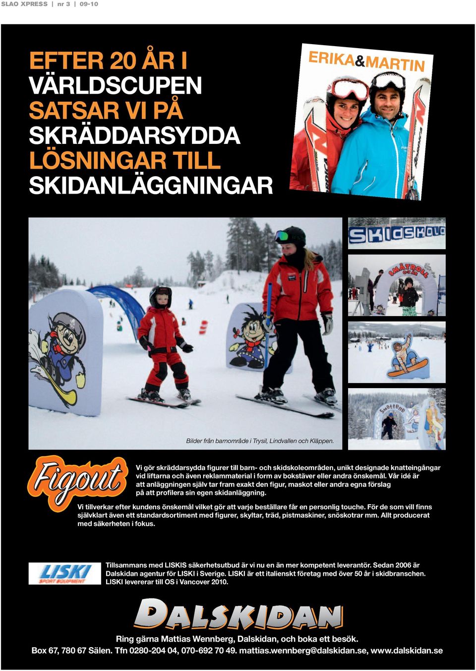 Vi gör skräddarsydda figurer till barn- och skidskoleområden, unikt designade knatteingångar vid liftarna och även reklammaterial i form av bokstäver eller andra önskemål.