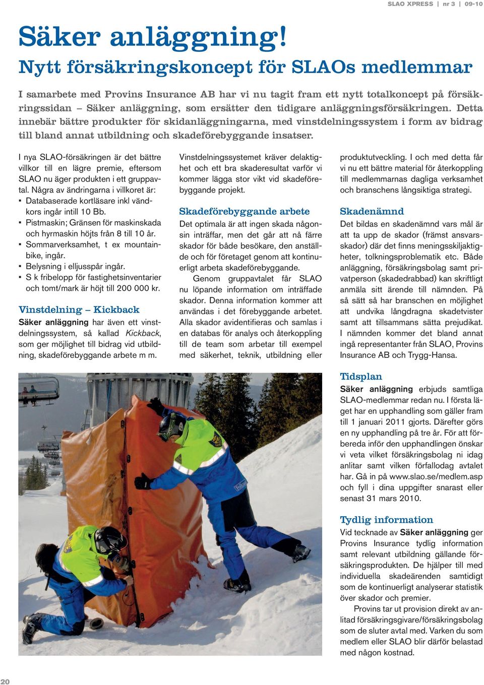 anläggningsförsäkringen. Detta innebär bättre produkter för skidanläggningarna, med vinstdelningssystem i form av bidrag till bland annat utbildning och skadeförebyggande insatser.