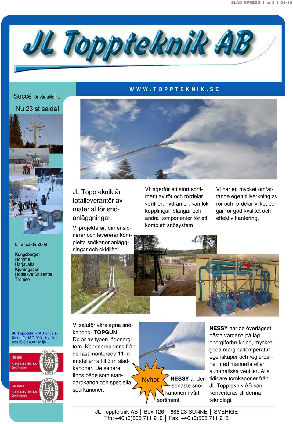 Vi projekterar, dimensionerar och levererar kompletta snökanonanläggningar och skidliftar.