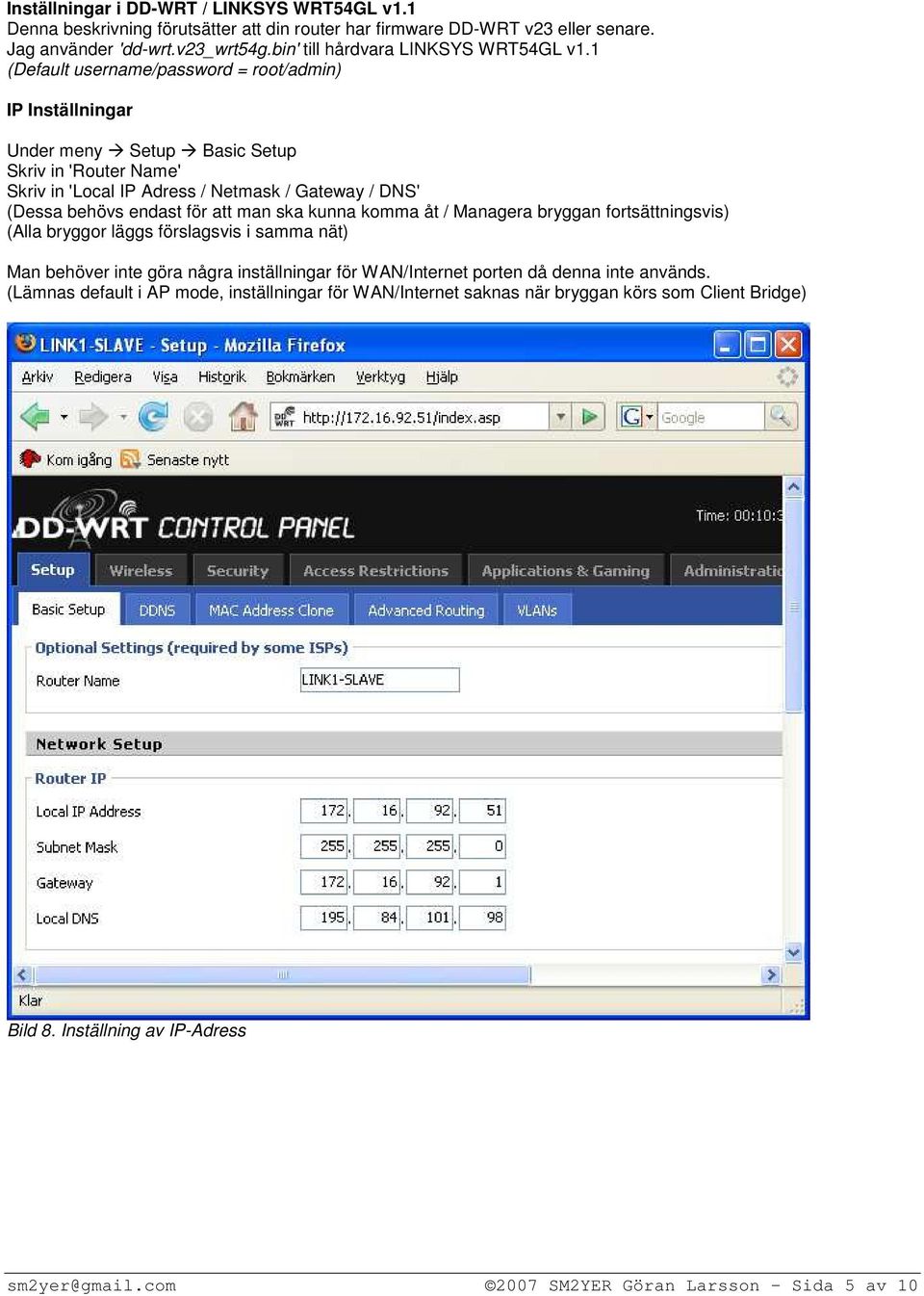 1 (Default username/password = root/admin) IP Inställningar Under meny Setup Basic Setup Skriv in 'Router Name' Skriv in 'Local IP Adress / Netmask / Gateway / DNS' (Dessa behövs endast för att