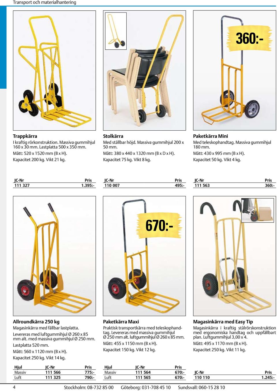 Mått: 430 x 995 mm (B x H). Kapacitet 50 kg. Vikt 4 kg. 111 327 1.395:- 111 563 360:- 110 110 1.245:- 670:- Allroundkärra 250 kg Magasinkärra med fällbar lastplatta.