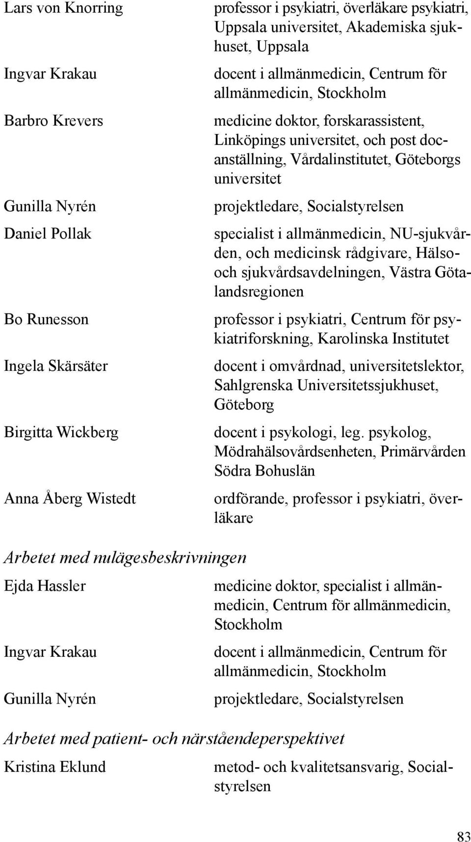 specialist i allmänmedicin, NU-sjukvården, och medicinsk rådgivare, Hälsooch sjukvårdsavdelningen, Västra Götalandsregionen professor i psykiatri, Centrum för psykiatriforskning, Karolinska