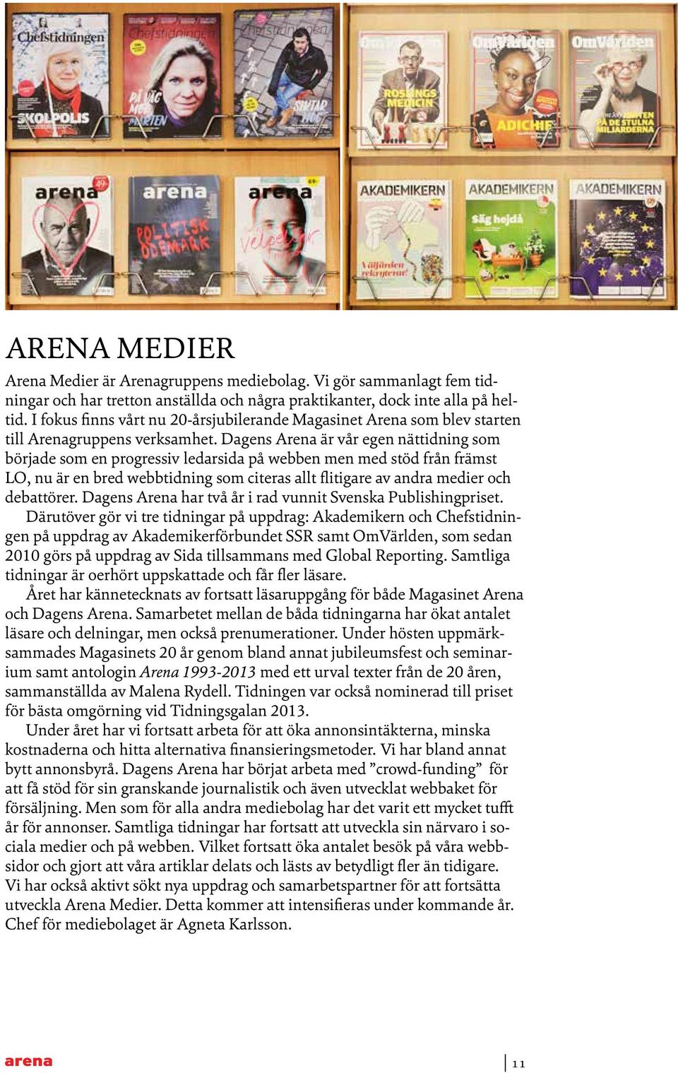 Dagens Arena är vår egen nättidning som började som en progressiv ledarsida på webben men med stöd från främst LO, nu är en bred webbtidning som citeras allt flitigare av andra medier och debattörer.