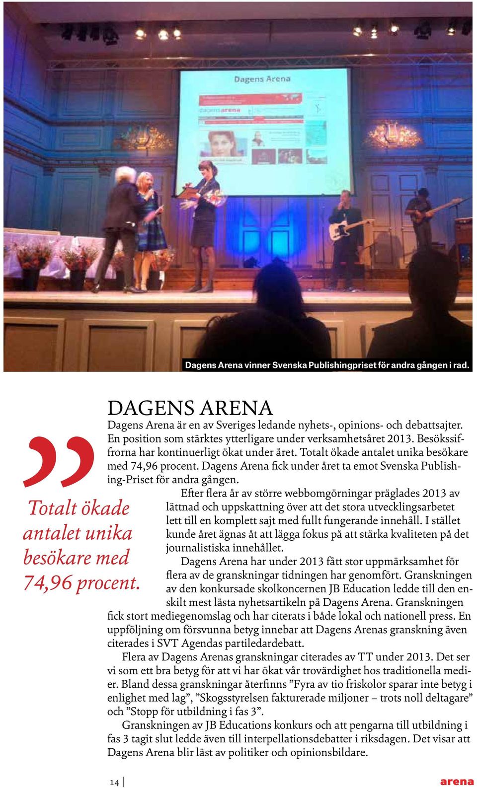 Besökssiffrorna har kontinuerligt ökat under året. Totalt ökade antalet unika besökare med 74,96 procent. Dagens Arena fick under året ta emot Svenska Publishing-Priset för andra gången.
