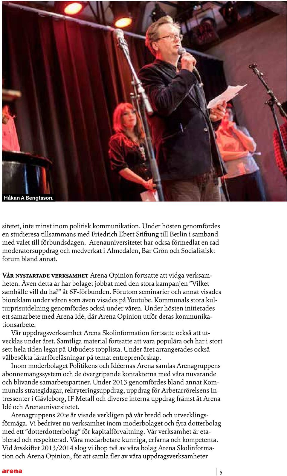 Vår nystartade verksamhet Arena Opinion fortsatte att vidga verksamheten. Även detta år har bolaget jobbat med den stora kampanjen Vilket samhälle vill du ha? åt 6F-förbunden.