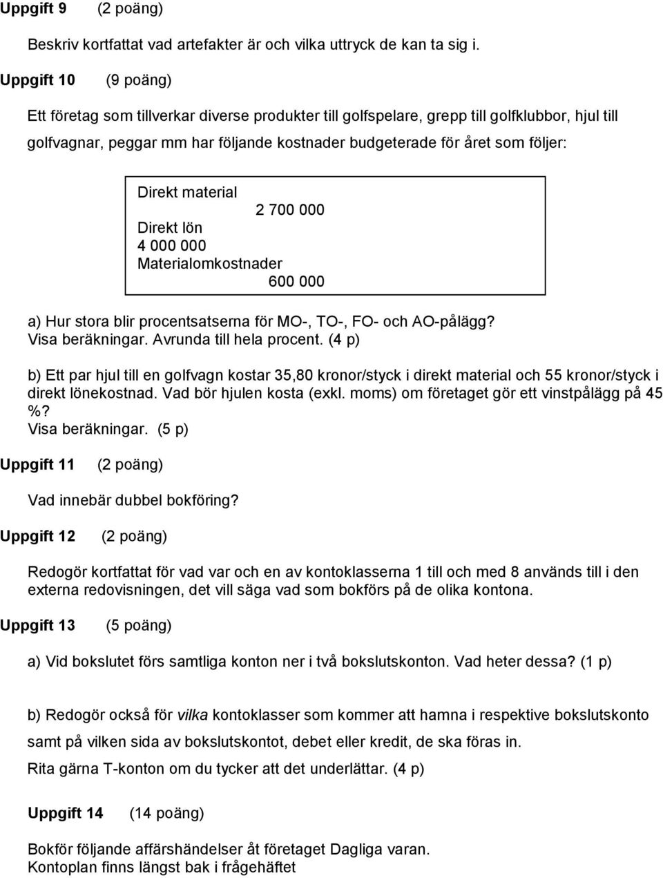 Direkt material 2 700 000 Direkt lön 4 000 000 Materialomkostnader 600 000 Tillverkningsomkostnader 1 550 000 a) Hur stora blir procentsatserna för MO-, TO-, FO- och AO-pålägg? Visa beräkningar.