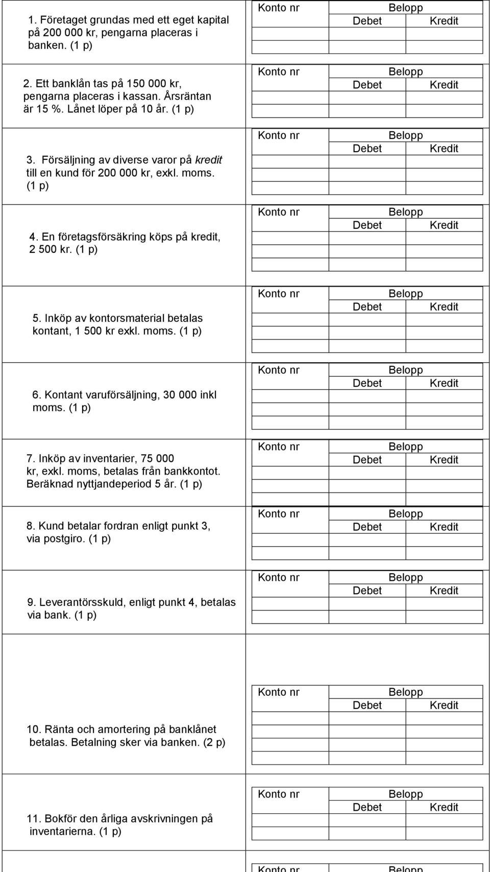 Inköp av kontorsmaterial betalas kontant, 1 500 kr exkl. moms. (1 p) 6. Kontant varuförsäljning, 30 000 inkl moms. (1 p) 7. Inköp av inventarier, 75 000 kr, exkl. moms, betalas från bankkontot.