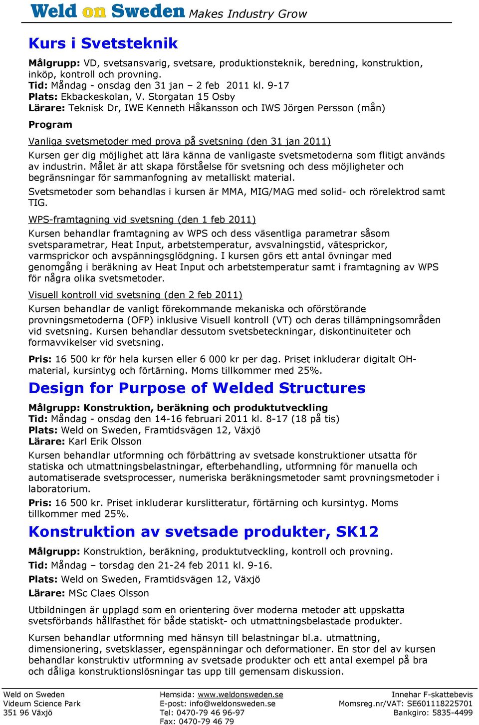 Storgatan 15 Osby Lärare: Teknisk Dr, IWE Kenneth Håkansson och IWS Jörgen Persson (mån) Program Vanliga svetsmetoder med prova på svetsning (den 31 jan 2011) Kursen ger dig möjlighet att lära känna