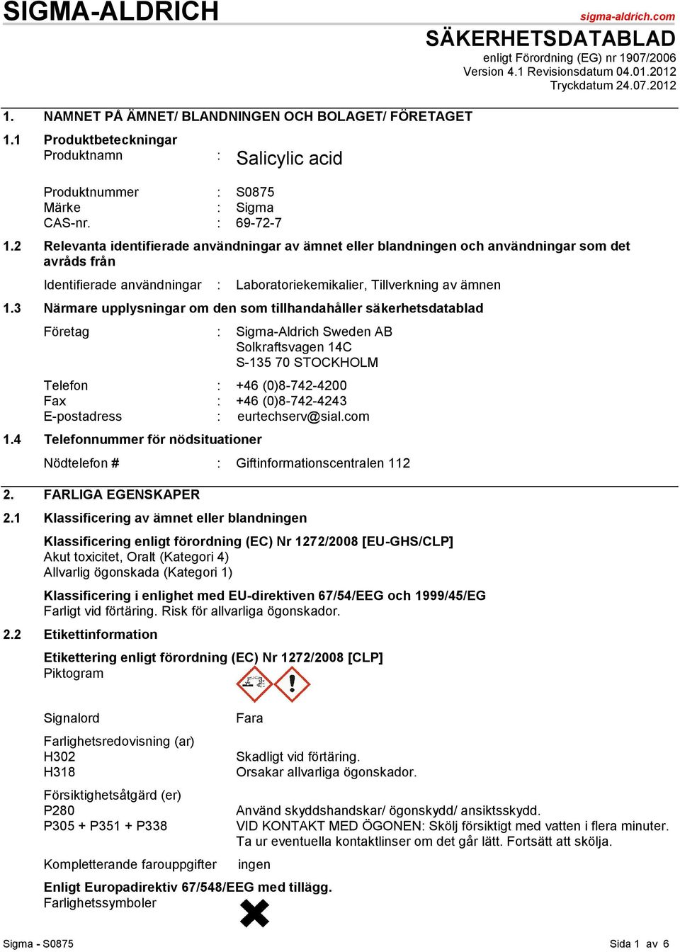 2 Relevanta identifierade användningar av ämnet eller blandningen och användningar som det avråds från Identifierade användningar : Laboratoriekemikalier, Tillverkning av ämnen 1.