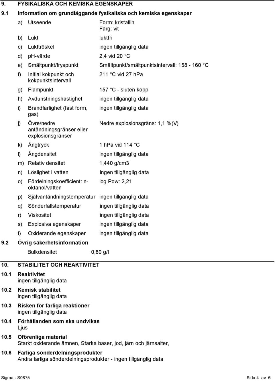 Smältpunkt/smältpunktsintervall: 158-160 C f) Initial kokpunkt och kokpunktsintervall 211 C vid 27 hpa g) Flampunkt 157 C - sluten kopp h) Avdunstningshastighet i) Brandfarlighet (fast form, gas) j)
