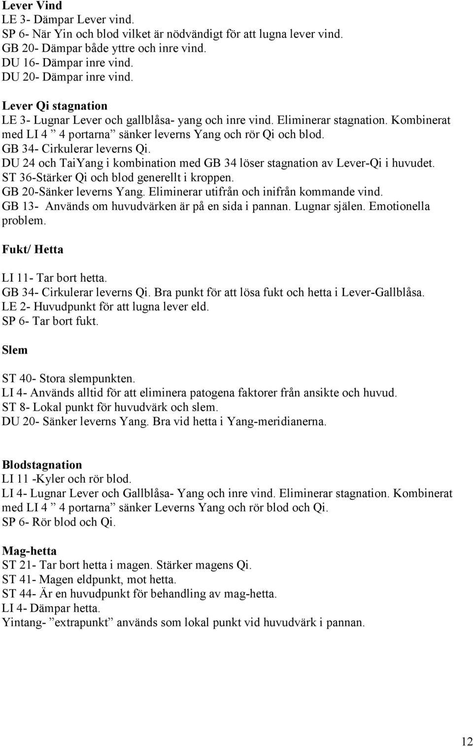 DU 24 och TaiYang i kombination med GB 34 löser stagnation av Lever-Qi i huvudet. ST 36-Stärker Qi och blod generellt i kroppen. GB 20-Sänker leverns Yang.