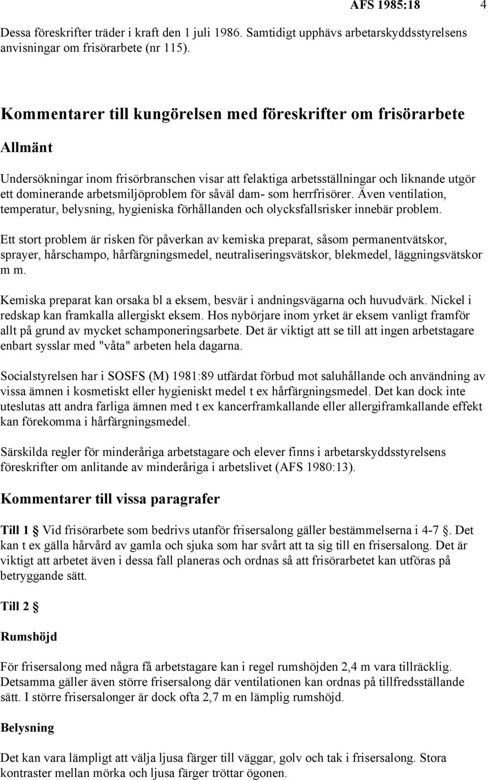 för såväl dam- som herrfrisörer. Även ventilation, temperatur, belysning, hygieniska förhållanden och olycksfallsrisker innebär problem.