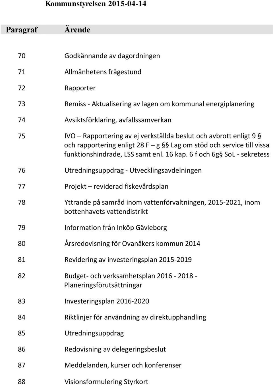 6 f och 6g SoL - sekretess 76 Utredningsuppdrag - Utvecklingsavdelningen 77 Projekt reviderad fiskevårdsplan 78 Yttrande på samråd inom vattenförvaltningen, 2015-2021, inom bottenhavets