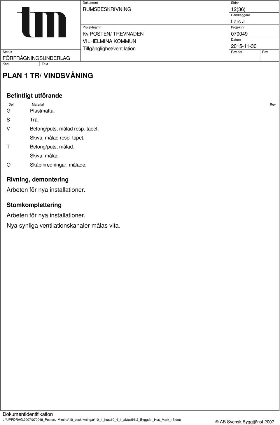 Rivning, demontering Arbeten för nya installationer. Stomkomplettering Arbeten för nya installationer.
