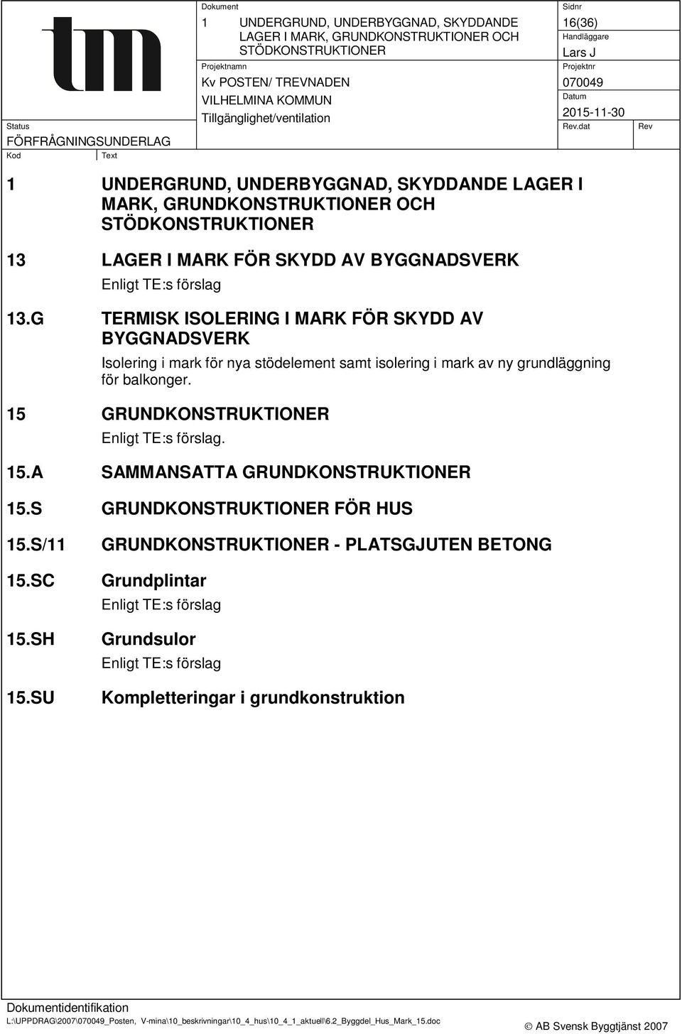 G TERMISK ISOLERING I MARK FÖR SKYDD AV BYGGNADSVERK Isolering i mark för nya stödelement samt isolering i mark av ny grundläggning för balkonger. 15 GRUNDKONSTRUKTIONER Enligt TE:s förslag. 15.A SAMMANSATTA GRUNDKONSTRUKTIONER 15.