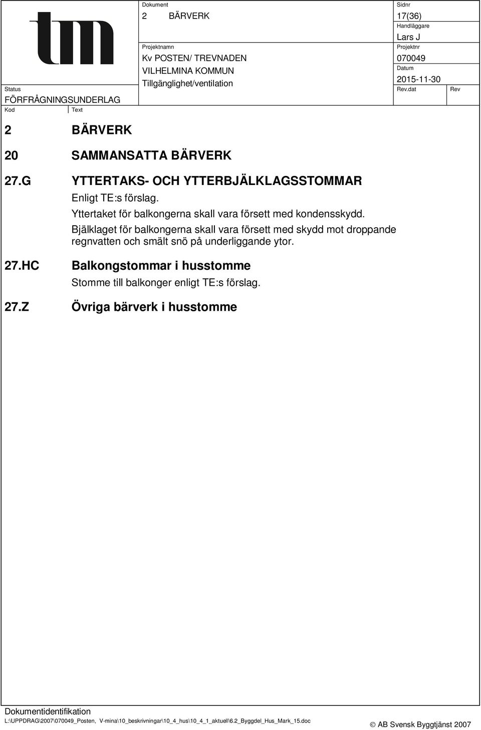 Bjälklaget för balkongerna skall vara försett med skydd mot droppande regnvatten och smält snö på underliggande ytor. 27.