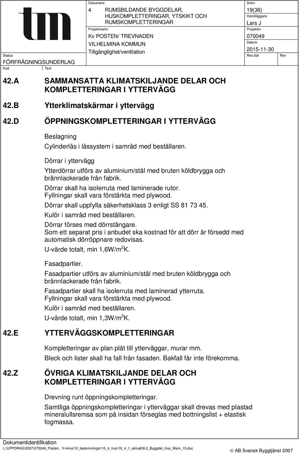 Dörrar i yttervägg Ytterdörrar utförs av aluminium/stål med bruten köldbrygga och brännlackerade från fabrik. Dörrar skall ha isolerruta med laminerade rutor.