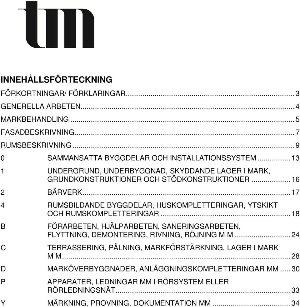 .. 17 4 RUMSBILDANDE BYGGDELAR, HUSKOMPLETTERINGAR, YTSKIKT OCH RUMSKOMPLETTERINGAR... 18 B C FÖRARBETEN, HJÄLPARBETEN, SANERINGSARBETEN, FLYTTNING, DEMONTERING, RIVNING, RÖJNING M M.
