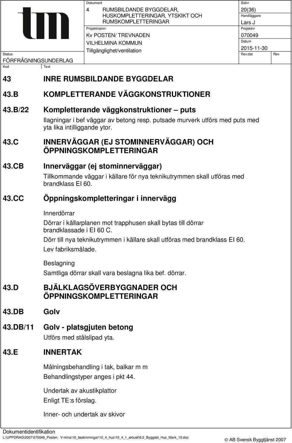 C INNERVÄGGAR (EJ STOMINNERVÄGGAR) OCH ÖPPNINGSKOMPLETTERINGAR 43.CB 43.CC Innerväggar (ej stominnerväggar) Tillkommande väggar i källare för nya teknikutrymmen skall utföras med brandklass EI 60.