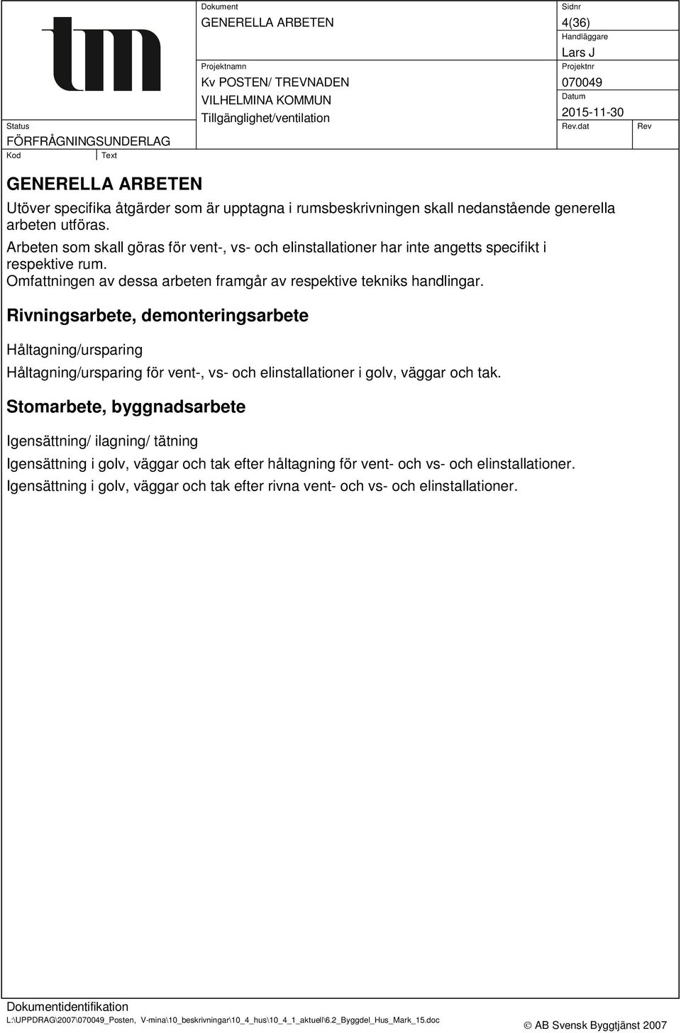 Rivningsarbete, demonteringsarbete Håltagning/ursparing Håltagning/ursparing för vent-, vs- och elinstallationer i golv, väggar och tak.