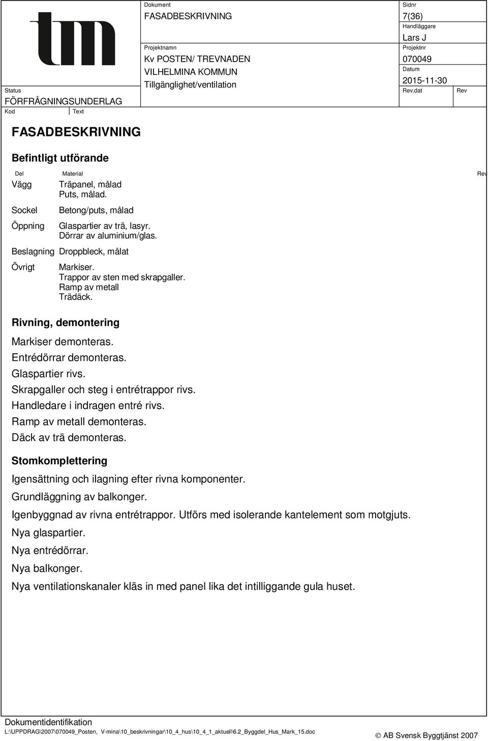 Skrapgaller och steg i entrétrappor rivs. Handledare i indragen entré rivs. Ramp av metall demonteras. Däck av trä demonteras. Stomkomplettering Igensättning och ilagning efter rivna komponenter.