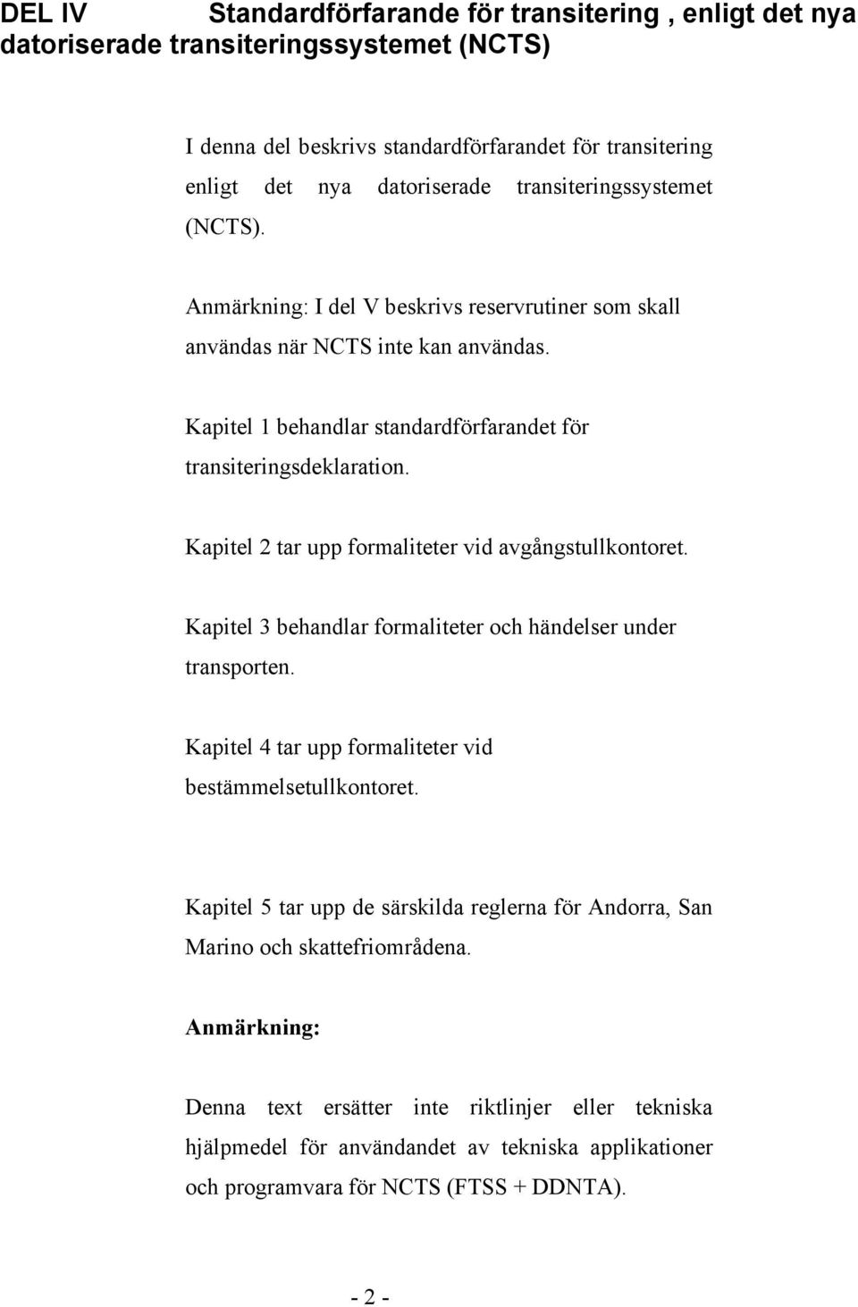 Kapitel 2 tar upp formaliteter vid avgångstullkontoret. Kapitel 3 behandlar formaliteter och händelser under transporten. Kapitel 4 tar upp formaliteter vid bestämmelsetullkontoret.