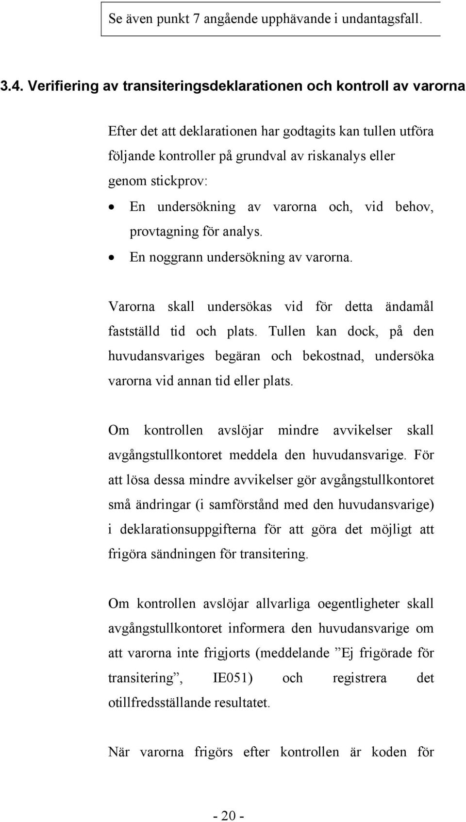 undersökning av varorna och, vid behov, provtagning för analys. En noggrann undersökning av varorna. Varorna skall undersökas vid för detta ändamål fastställd tid och plats.